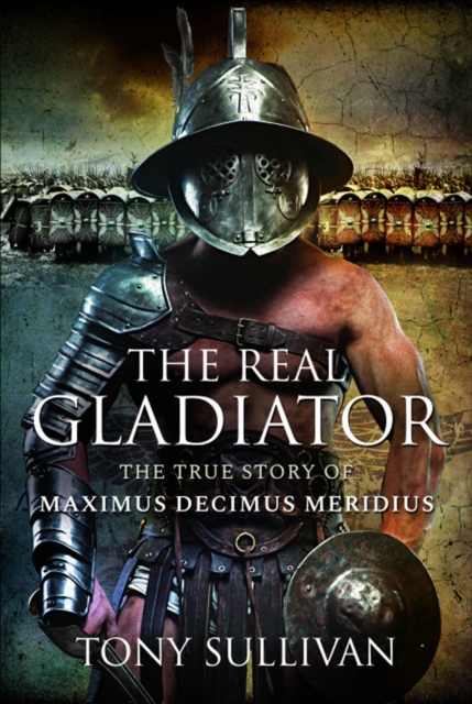The Real Gladiator : The True Story of Maximus Decimus Meridius, PDF eBook