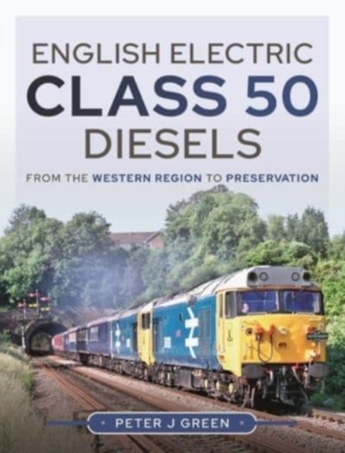 English Electric Class 50 Diesels : From the Western Region to Preservation, Hardback Book
