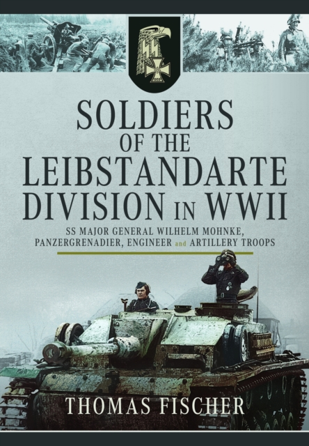 Soldiers of the Leibstandarte Division in WWII : SS Major General Wilhelm Mohnke, Panzergrenadier, Engineer, and Artillery Troops, Hardback Book