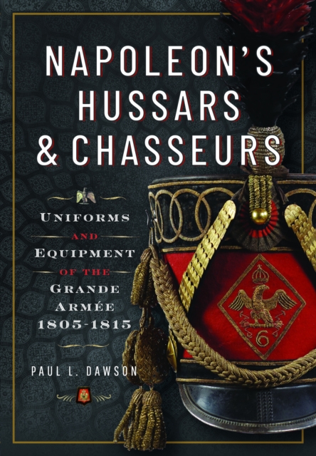 Napoleon’s Hussars and Chasseurs : Uniforms and Equipment of the Grande Armee, 1805-1815, Hardback Book
