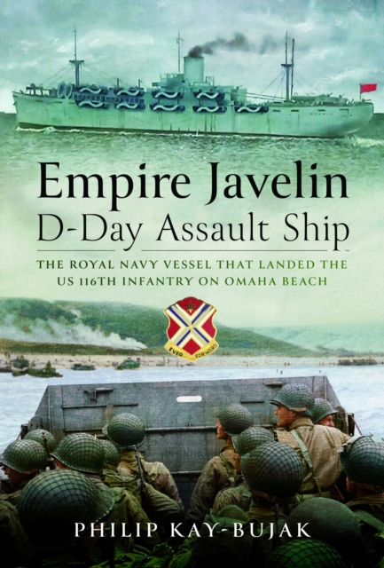 Empire Javelin, D-Day Assault Ship : The Royal Navy vessel that landed the US 116th Infantry on Omaha Beach, Hardback Book