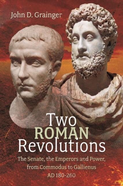 Two Roman Revolutions : The Senate, the Emperors and Power, from Commodus to Gallienus (AD 180-260), PDF eBook