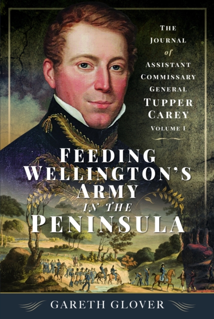 Feeding Wellington’s Army in the Peninsula : The Journal of Assistant Commissary General Tupper Carey - Volume I, Hardback Book