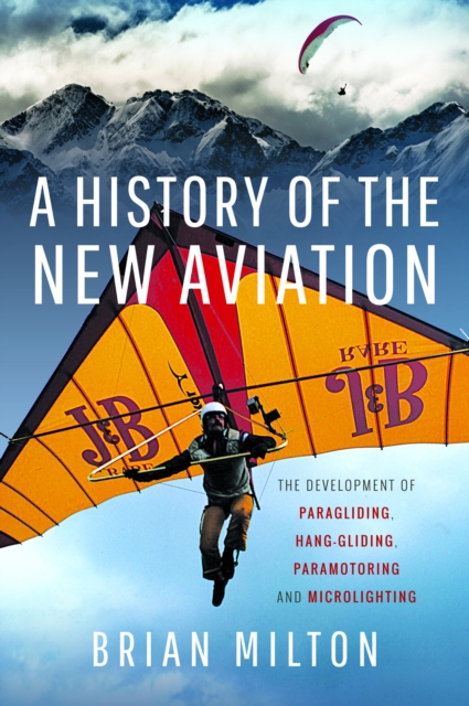 A History of the New Aviation : The Development of Paragliding, Hang-gliding, Paramotoring and Microlighting, Hardback Book