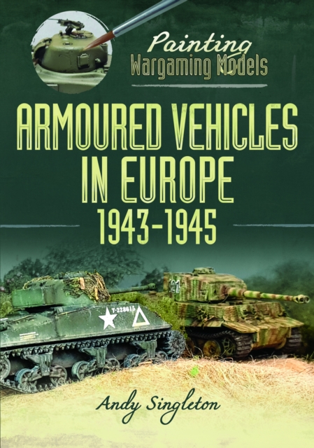 Painting Wargaming Models: Armoured Vehicles in Europe, 1943-1945, Paperback / softback Book
