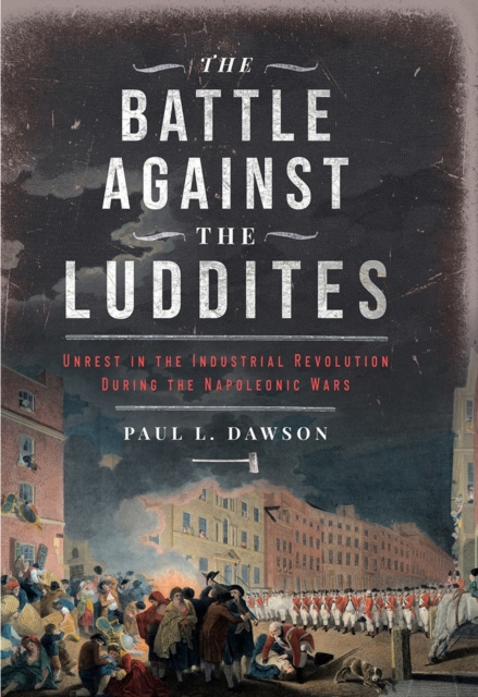 The Battle Against the Luddites : Unrest in the Industrial Revolution During the Napoleonic Wars, PDF eBook