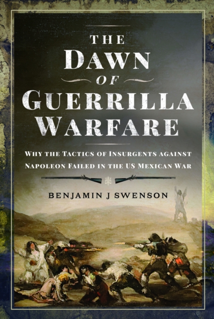 The Dawn of Guerrilla Warfare : Why the Tactics of Insurgents against Napoleon Failed in the US Mexican War, Hardback Book