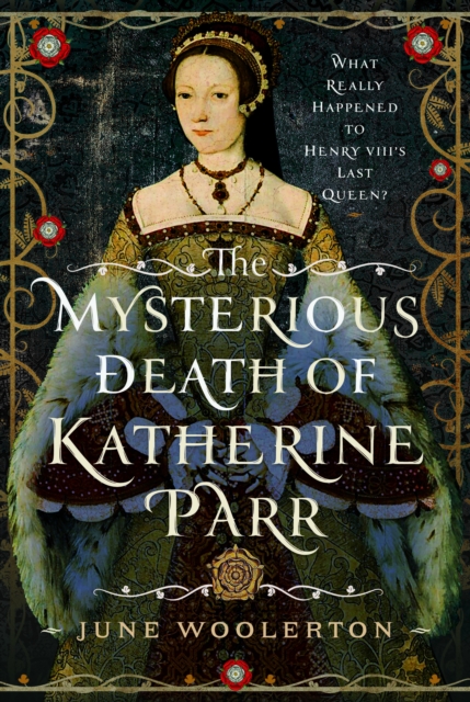 The Mysterious Death of Katherine Parr : What Really Happened to Henry VIII's Last Queen?, Hardback Book