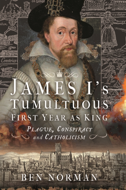 James I's Tumultuous First Year as King : Plague, Conspiracy and Catholicism, PDF eBook