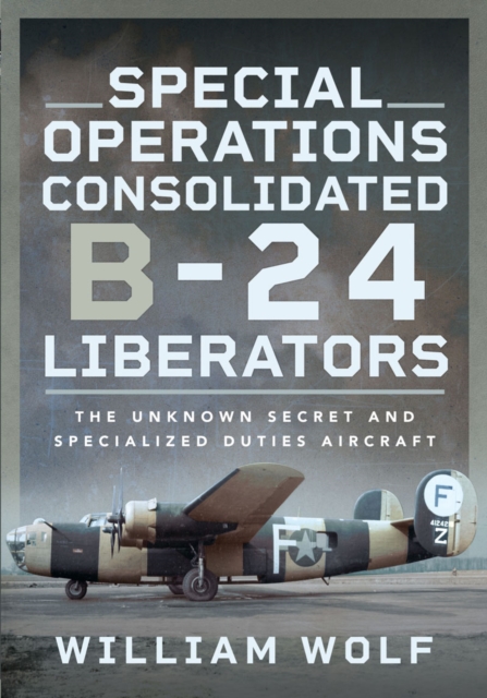Special Operations Consolidated B-24 Liberators : The Unknown Secret and Specialized Duties Aircraft, PDF eBook