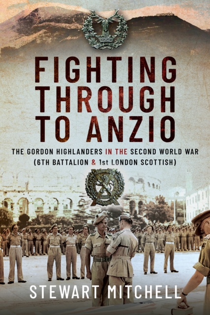 Fighting Through to Anzio : The Gordon Highlanders in the Second World War (6th Battalion and 1st London Scottish), EPUB eBook