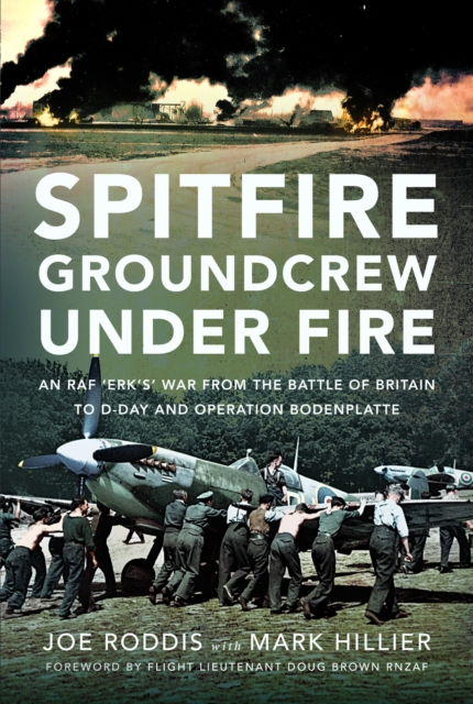 Spitfire Groundcrew Under Fire : An RAF ‘Erk’s’ War from the Battle of Britain to D-Day and Operation Bodenplatte, Hardback Book