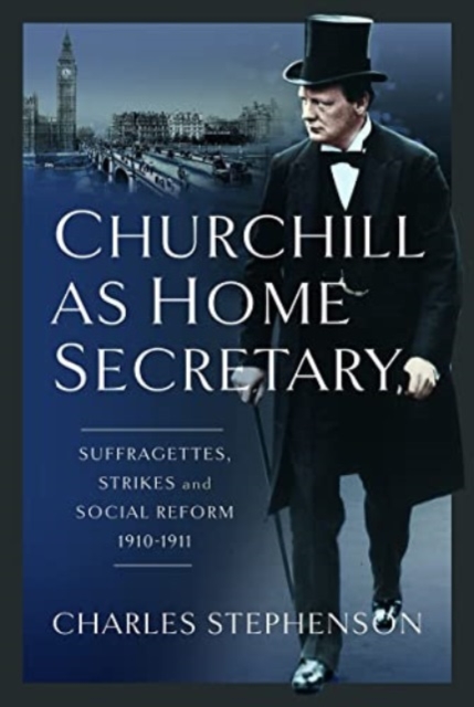 Churchill as Home Secretary : Suffragettes, Strikes, and Social Reform 1910-11, Hardback Book