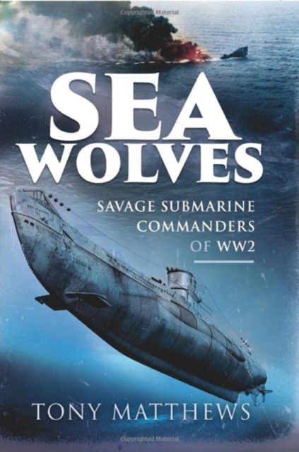 Sea Wolves : Savage Submarine Commanders of WW2, Hardback Book