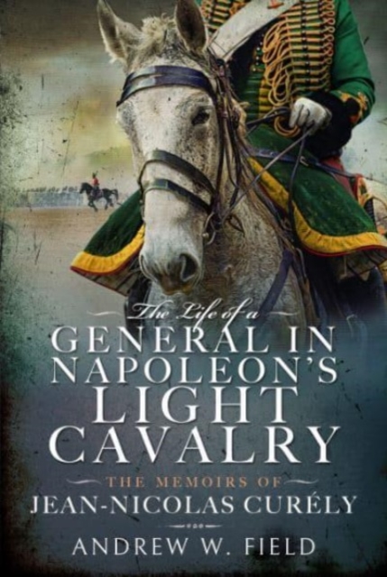 The Life of a General in Napoleon's Light Cavalry : The Memoirs of Jean-Nicolas Cur ly, Hardback Book