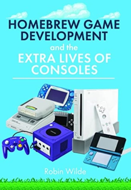Homebrew Game Development and The Extra Lives of Consoles, Hardback Book
