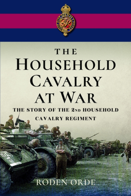 The Household Cavalry at War : The Story of the Second Household Cavalry Regiment, Hardback Book