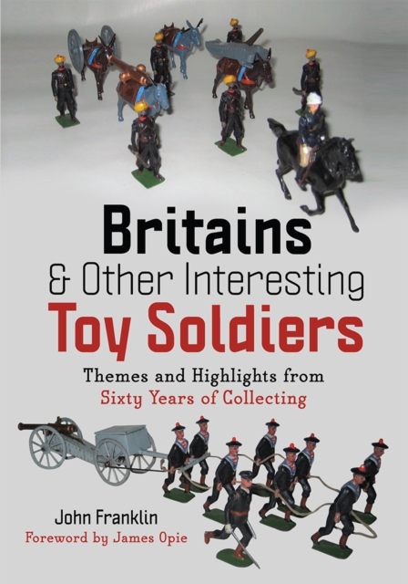 Britains and Other Interesting Toy Soldiers : Themes and Highlights from Sixty Years of Collecting, PDF eBook