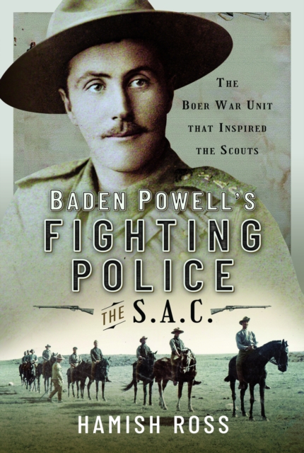Baden Powell’s Fighting Police – The SAC : The Boer War unit that inspired the Scouts, Paperback / softback Book