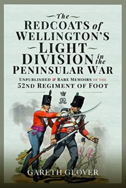 The Redcoats of Wellington's Light Division in the Peninsular War : Unpublished and Rare Memoirs of the 52nd Regiment of Foot, Hardback Book