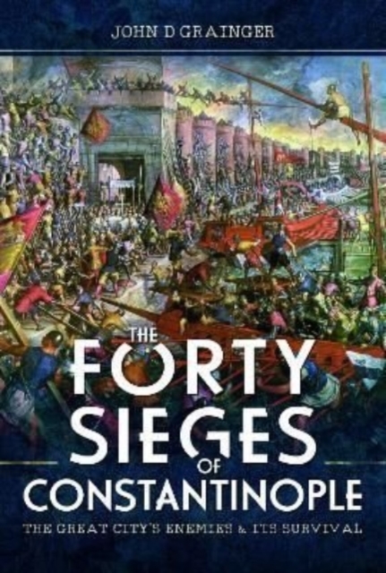 The Forty Sieges of Constantinople : The Great City's Enemies and Its Survival, Hardback Book