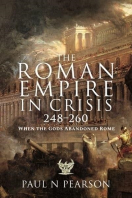 The Roman Empire in Crisis, 248 260 : When the Gods Abandoned Rome, Hardback Book