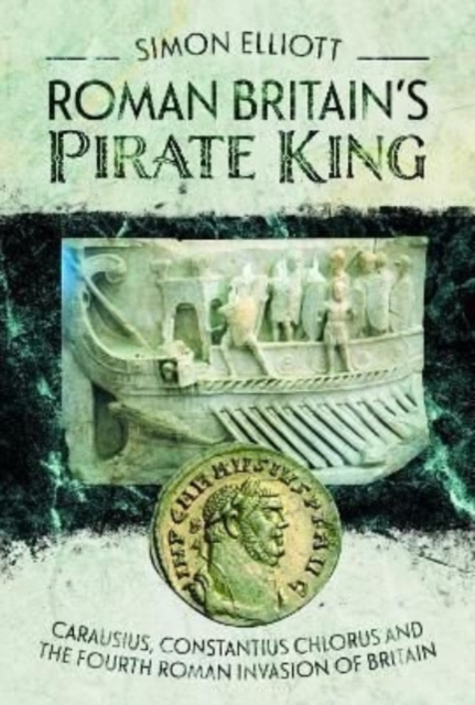 Roman Britain's Pirate King : Carausius, Constantius Chlorus and the Fourth Roman Invasion of Britain, Hardback Book