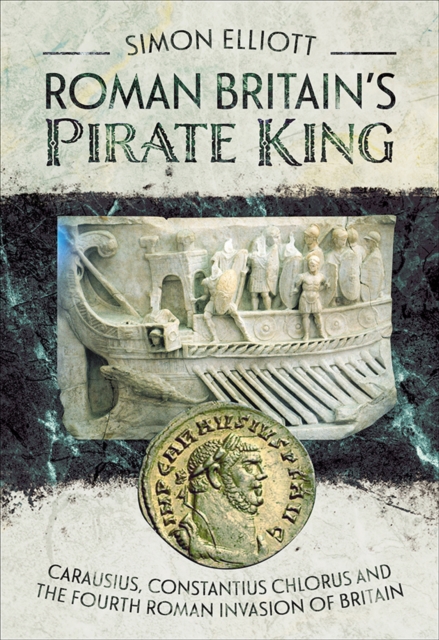 Roman Britain's Pirate King : Carausius, Constantius Chlorus and the Fourth Roman Invasion of Britain, PDF eBook