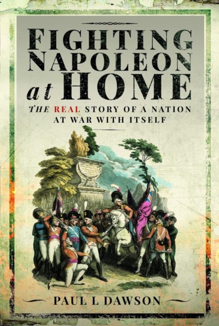 Fighting Napoleon at Home : The Real Story of a Nation at War With Itself, Hardback Book