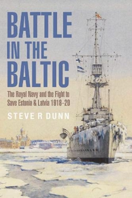 Battle in the Baltic : The Royal Navy and the Fight to Save Estonia and Latvia, 1918 1920, Paperback / softback Book