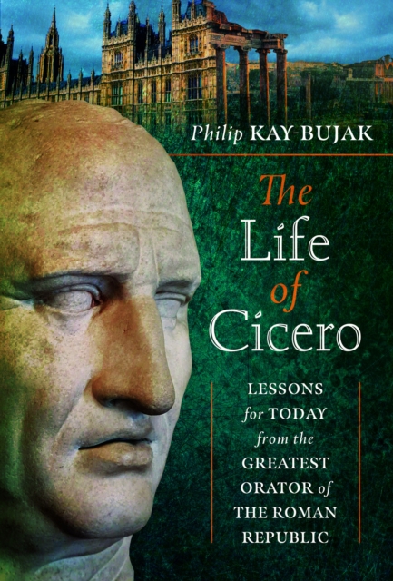 The Life of Cicero : Lessons for Today from the Greatest Orator of the Roman Republic, Hardback Book