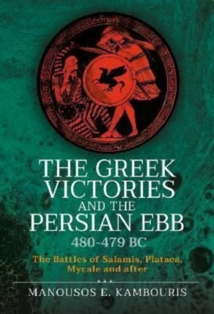 The Greek Victories and the Persian Ebb 480-479 BC : The Battles of Salamis, Plataea, Mycale and after, Hardback Book