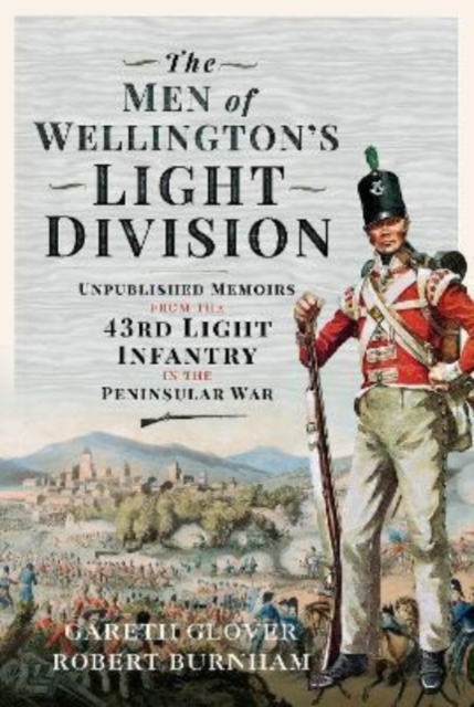 The Men of Wellington s Light Division : Unpublished Memoirs from the 43rd Light Infantry in the Peninsular War, Hardback Book