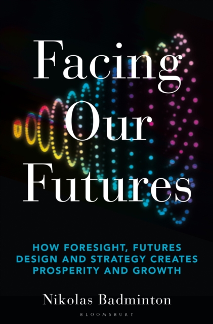 Facing Our Futures : How foresight, futures design and strategy creates prosperity and growth, Hardback Book