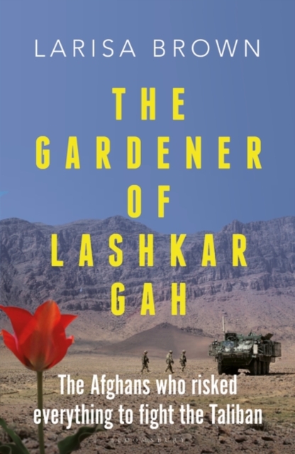 The Gardener of Lashkar Gah : The Afghans Who Risked Everything to Fight the Taliban, PDF eBook