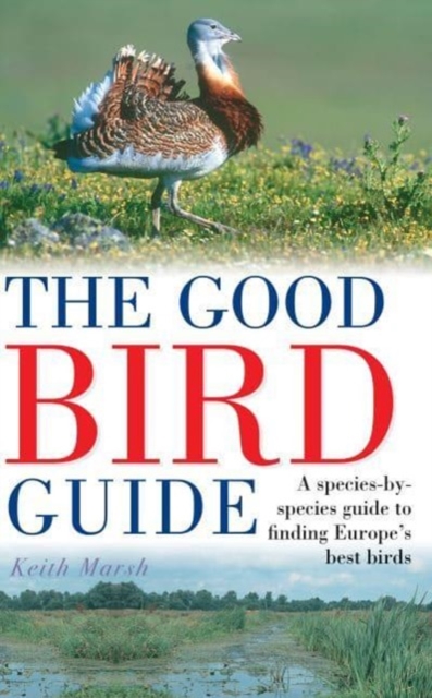 The Good Bird Guide : A Species-by-Species Guide to Finding Europe's Best Birds, Paperback / softback Book