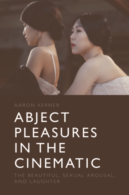 Abject Pleasures in the Cinematic : The Beautiful, Sexual Arousal, and Laughter, EPUB eBook
