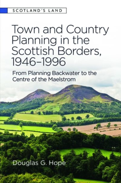 Town and Country Planning in the Scottish Borders, 1946-1996 : From Planning Backwater to the Centre of the Maelstrom, Hardback Book