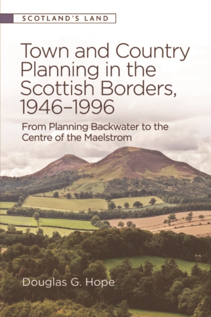 Town and Country Planning in the Scottish Borders, 1946-1996 : From Planning Backwater to the Centre of the Maelstrom, PDF eBook