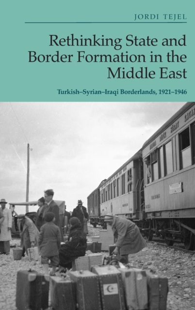 Rethinking State and Border Formation in the Middle East : Turkish-Syrian-Iraqi Borderlands, 1921-46, Hardback Book
