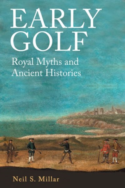 Early Golf : Royal Myths and Ancient Histories, Hardback Book