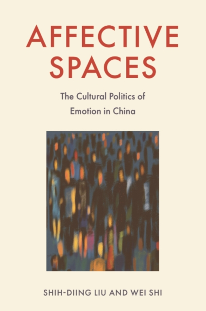 Affective Spaces : The Cultural Politics of Emotion in China, Hardback Book