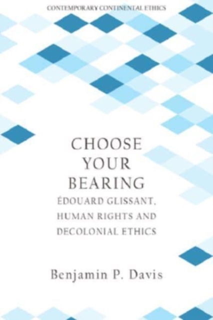 Choose Your Bearing : Edouard Glissant, Human Rights, and Decolonial Ethics, Paperback / softback Book