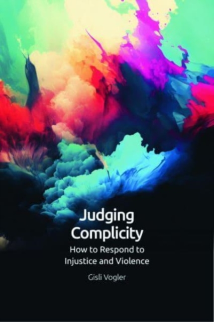 Judging Complicity : How to Respond to Injustice and Violence, Hardback Book