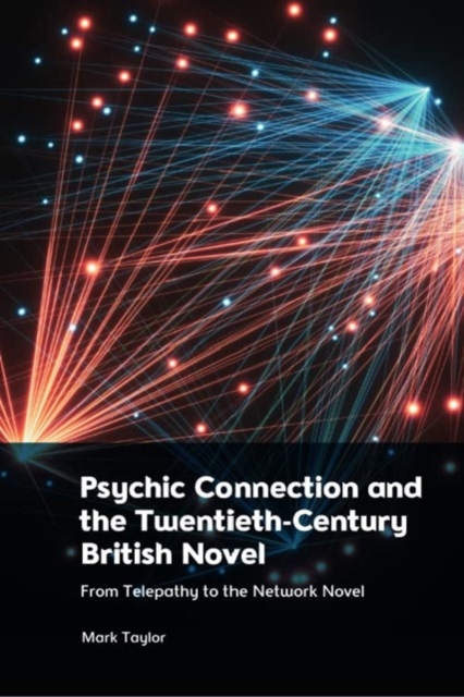 Psychic Connection and the Twentieth-Century British Novel : From Telepathy to the Network Novel, Hardback Book