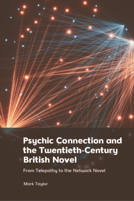 Psychic Connection and the Twentieth-Century British Novel : From Telepathy to the Network Novel, EPUB eBook