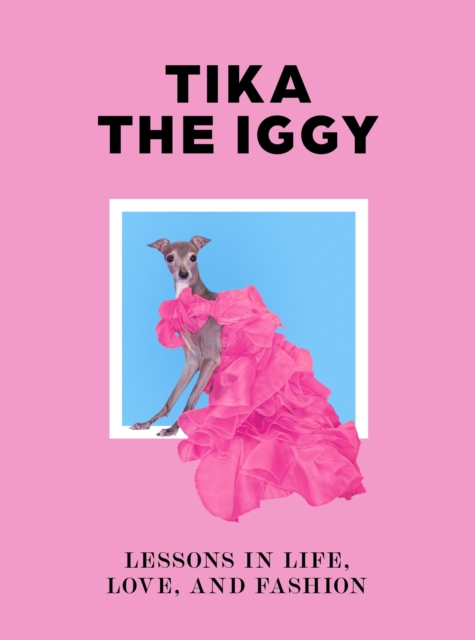 Tika the Iggy : Lessons in Life, Love, and Fashion, Hardback Book