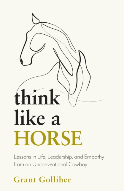 Think Like a Horse : Lessons in Life, Leadership and Empathy from an Unconventional Cowboy, Paperback / softback Book