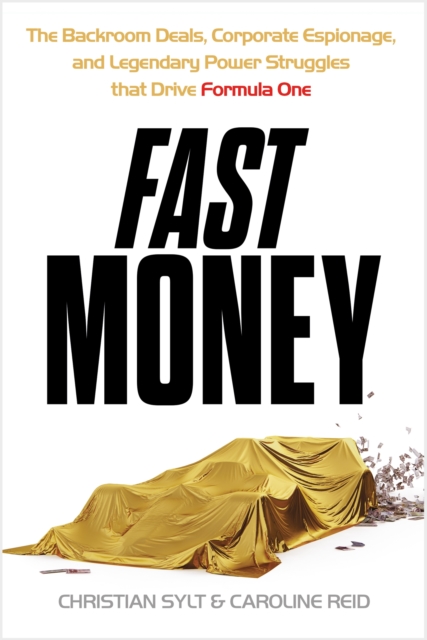 Fast Money : The Backroom Deals, Corporate Espionage, and Legendary Power Struggles that Drive Formula One, Hardback Book