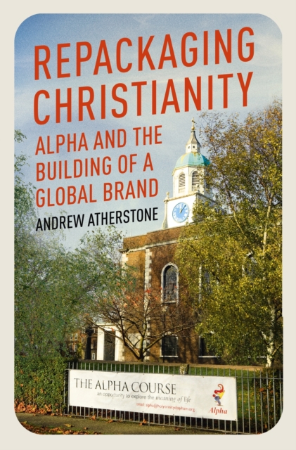 Repackaging Christianity : Alpha and the building of a global brand, Hardback Book